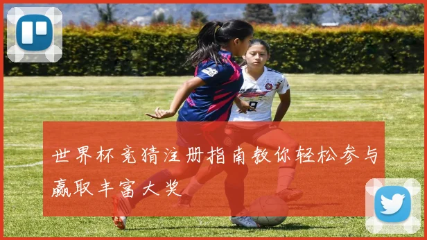世界杯竞猜注册指南教你轻松参与赢取丰富大奖