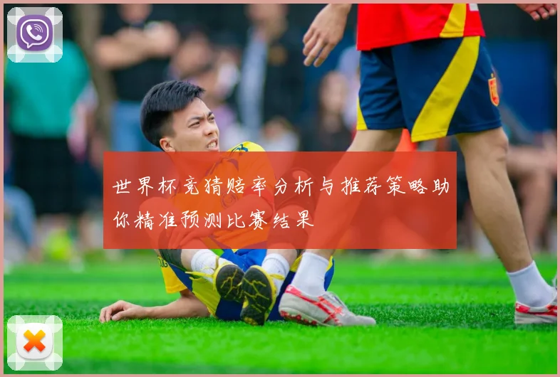 世界杯竞猜赔率分析与推荐策略助你精准预测比赛结果