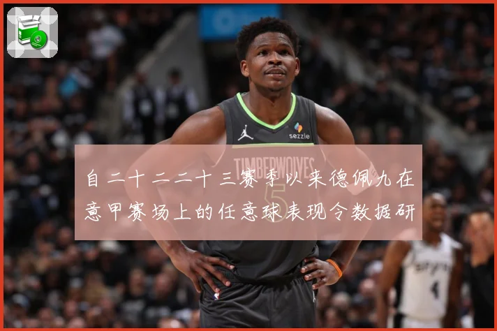 自二十二二十三赛季以来德佩九在意甲赛场上的任意球表现令数据研判