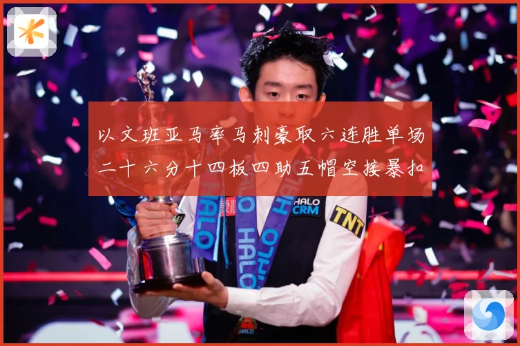 以文班亚马率马刺豪取六连胜单场二十六分十四板四助五帽空接暴扣