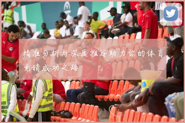 精准分析与深度推荐助力你的体育竞猜成功之路