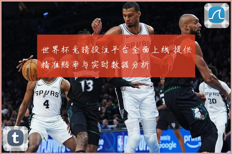 世界杯竞猜投注平台全面上线 提供精准赔率与实时数据分析