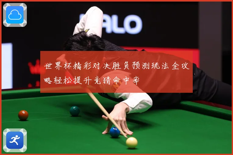 世界杯精彩对决胜负预测玩法全攻略轻松提升竞猜命中率