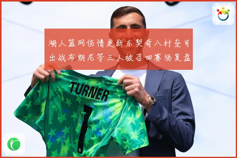 湖人篮网伤情更新东契奇八村垒可出战布朗尼等三人被召回赛场复盘