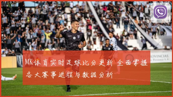 MK体育实时足球比分更新 全面掌握各大赛事进程与数据分析
