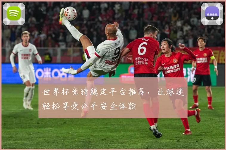 世界杯竞猜稳定平台推荐，让球迷轻松享受公平安全体验