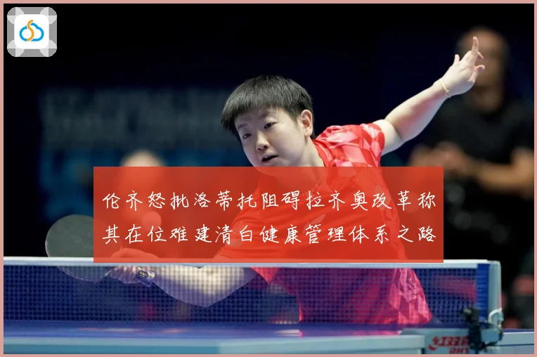 伦齐怒批洛蒂托阻碍拉齐奥改革称其在位难建清白健康管理体系之路