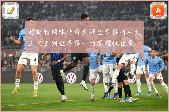 穆斯特网球传奇生涯全景解析从红土之王到世界第一的荣耀征程录