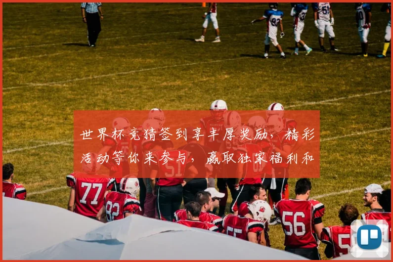 世界杯竞猜签到享丰厚奖励，精彩活动等你来参与，赢取独家福利和大奖