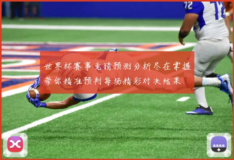 世界杯赛事竞猜预测分析尽在掌握带你精准预判每场精彩对决结果