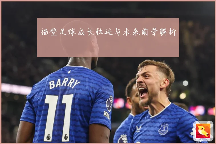 福登足球成长轨迹与未来前景解析