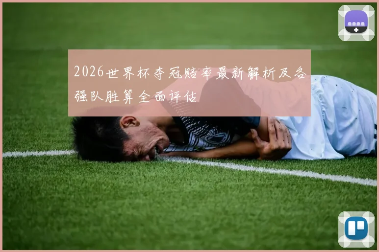 2026世界杯夺冠赔率最新解析及各强队胜算全面评估