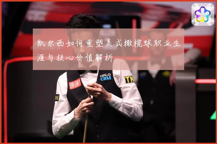 凯尔西如何重塑美式橄榄球职业生涯与核心价值解析