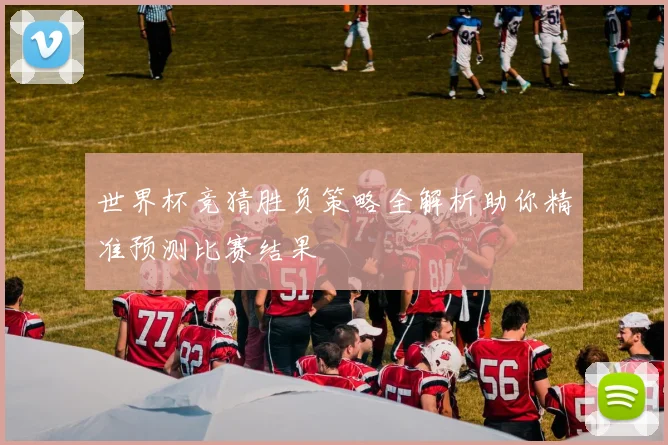 世界杯竞猜胜负策略全解析助你精准预测比赛结果