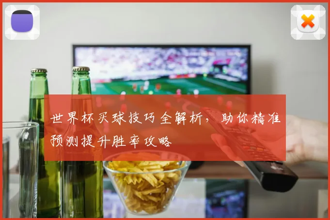 世界杯买球技巧全解析，助你精准预测提升胜率攻略