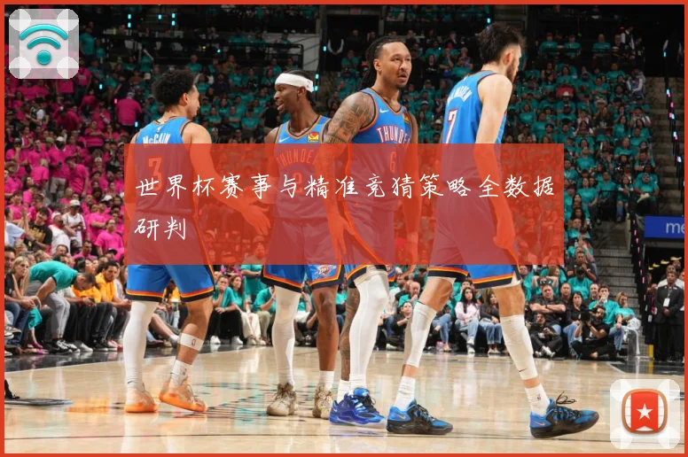 世界杯赛事与精准竞猜策略全数据研判