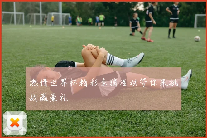 燃情世界杯精彩竞猜活动等你来挑战赢豪礼