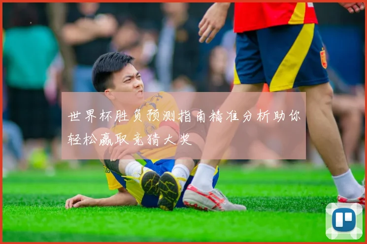 世界杯胜负预测指南精准分析助你轻松赢取竞猜大奖