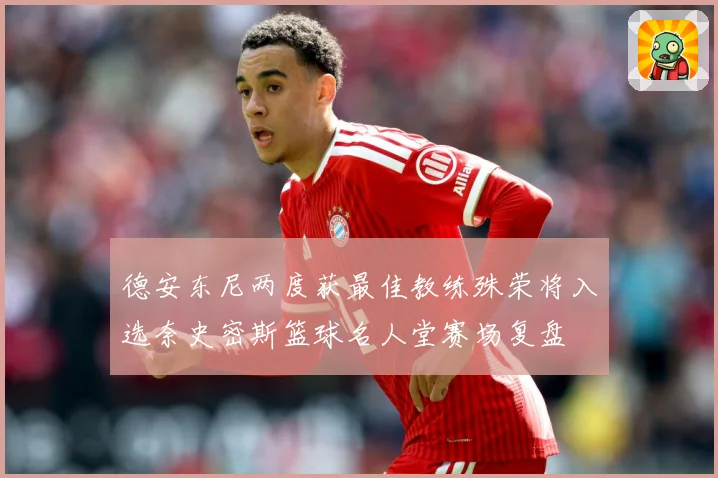 德安东尼两度获最佳教练殊荣将入选奈史密斯篮球名人堂赛场复盘