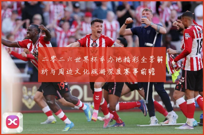 二零二六世界杯举办地精彩全景解析与周边文化旅游深度赛事前瞻
