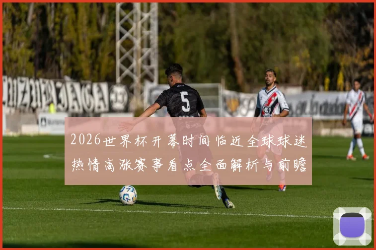 2026世界杯开幕时间临近全球球迷热情高涨赛事看点全面解析与前瞻