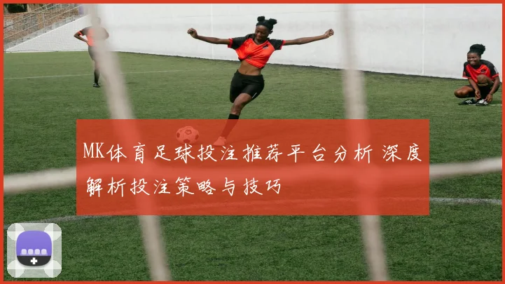 MK体育足球投注推荐平台分析 深度解析投注策略与技巧