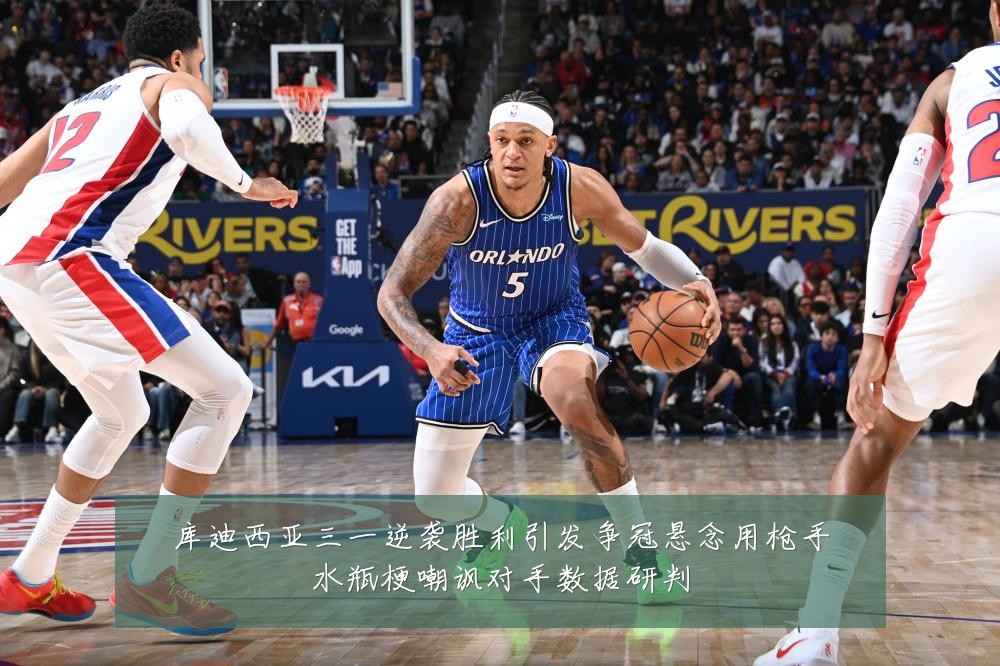 库迪西亚三一逆袭胜利引发争冠悬念用枪手水瓶梗嘲讽对手数据研判