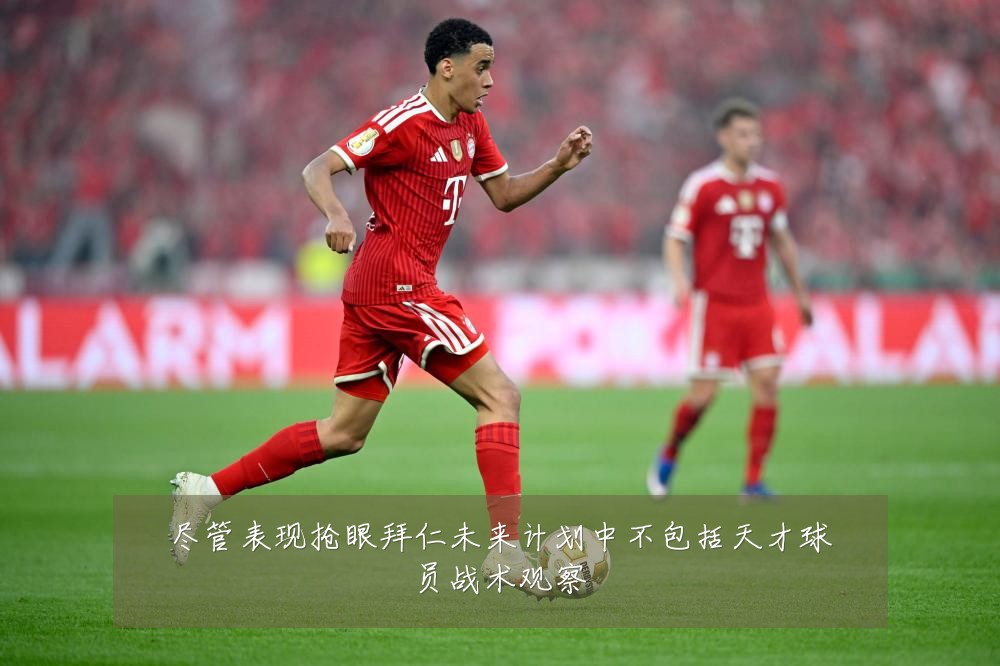 尽管表现抢眼拜仁未来计划中不包括天才球员战术观察