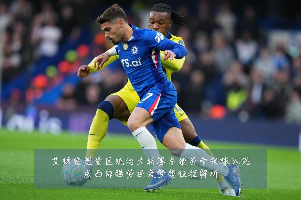 艾顿重塑禁区统治力新赛季能否带领球队完成西部强势逆袭梦想征程解析