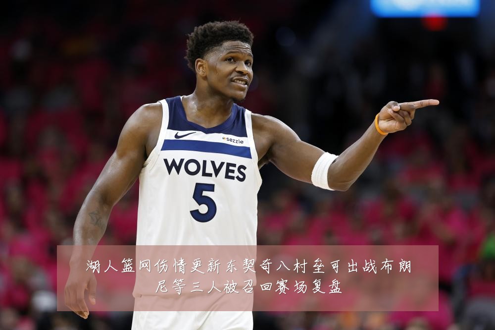 湖人篮网伤情更新东契奇八村垒可出战布朗尼等三人被召回赛场复盘