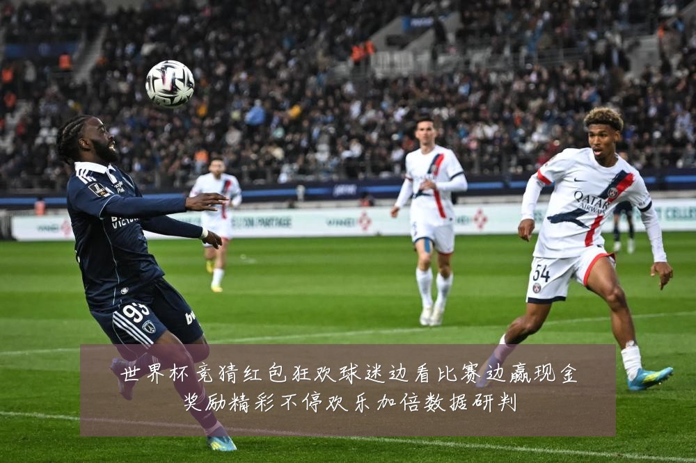 世界杯竞猜红包狂欢球迷边看比赛边赢现金奖励精彩不停欢乐加倍数据研判